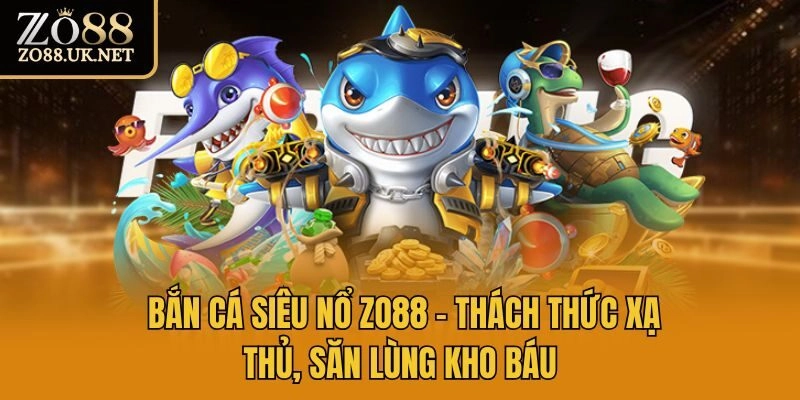 Bắn Cá Siêu Nổ Zo88 – Thách Thức Xạ Thủ, Săn Lùng Kho Báu
